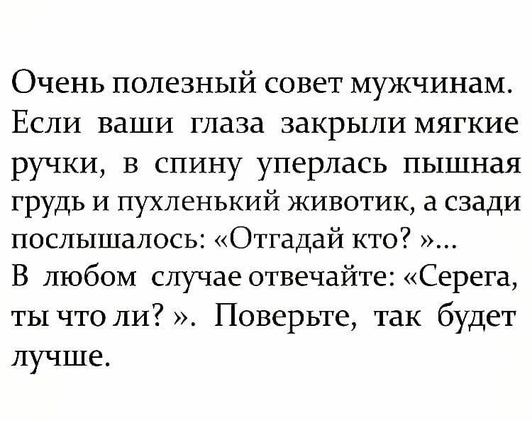 ОЧЕНЬ ПОЛЕЗНЫЙ СОВЭТ МУЖЧИНдМ ЕСЛИ ВдШИ глаза ЗдКРЫЛИ МЯГКИЗ ручки В спину уперлась пышная грудь и пухленький животик а сзади послышалось Отгадай кто В любом случае отвечайте Серега ты чтоли Поверьте так будет лучше