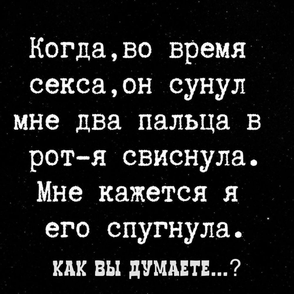 Когдаво время сексаон сунул мне два пальца в ротя свиснула Мне кажется я его спугнула вы думи гы