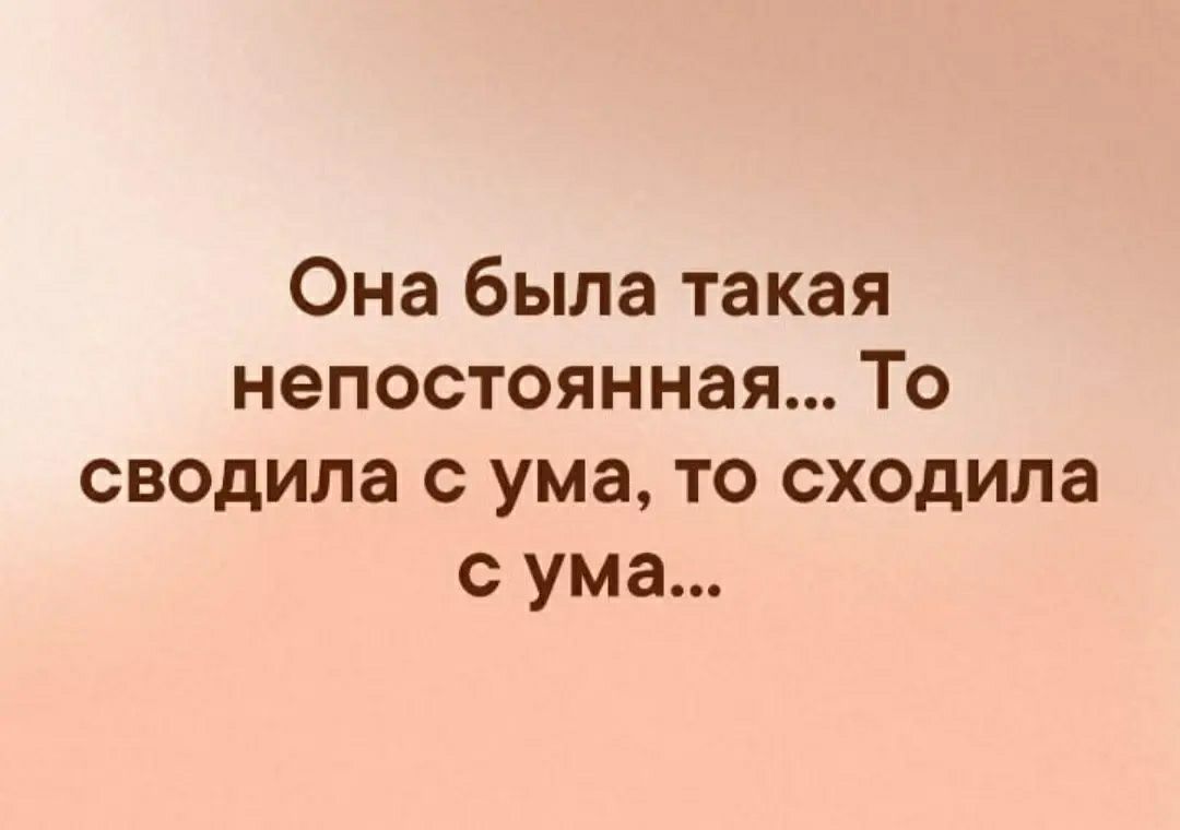 Она была такая непостоянная То сводила с ума то сходила с ума