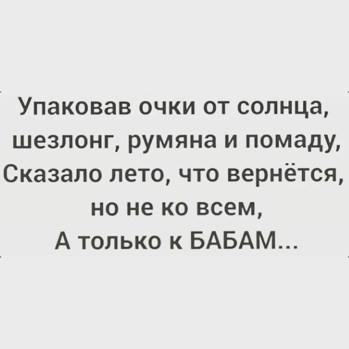 Упаковав очки от солнца шезлонг румяна и помаду Сказало лето что вернётся но не ко всем А только к БАБАМ