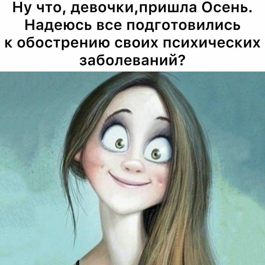 Ну что девочкипришла Осень Надеюсь все подготовились к обострению своих психических заболеваний