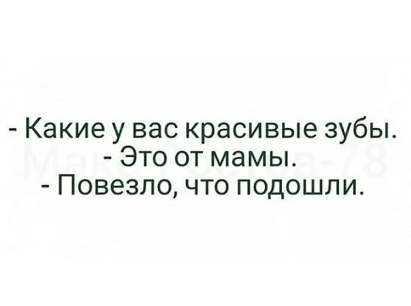 Какие у вас красивые зубы Это от мамы Повезло что подошли