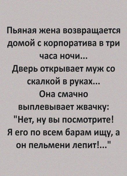 Пьяная жена возвращается домой с корпоратива в три часа ночи дверь открывает муж со скалкой в руках Она смачно выплевывает жвачку Нет ну вы посмотрите Я его по всем барам ищу а он пельмени лепит