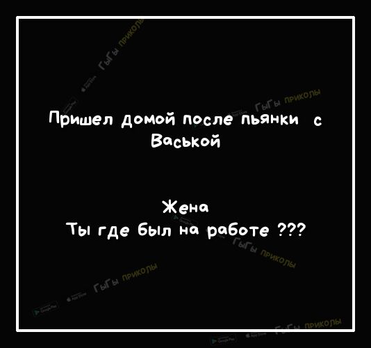 Пришел домой после пьянки с Васькой Жени Ты где Был на работе