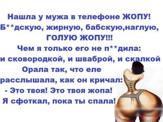 Нашла у мужа в телефоне ЖОПУ Бдскую жирную бабскуюиаглую ГОЛУЮ ЖОПУ Чем я только его не пдила и сковородкой и шваброй и лкой Орала так что еле расслышала как он кричал Это твоя Это твоя жопа Я сфоткал пока ты спала