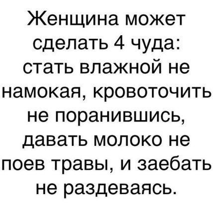 Женщина может сделать 4 чуда стать влажной не намекая кровоточить не поранившись давать молоко не поев травы и заебать не раздеваясь