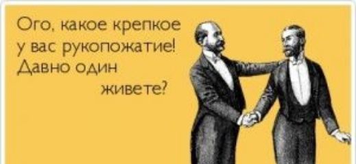 Ого какое крепкое у вас рукопожатие Давно один живете