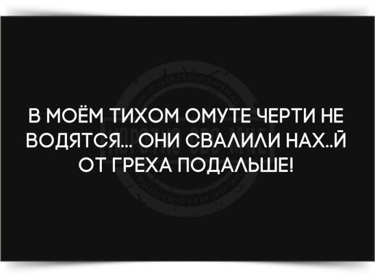 В МОЁМ ТИХОМ ОМУТЕ ЧЕРТИ НЕ ВОДЯТСЯ ОНИ СВААИАИ НАХЙ ОТ ГРЕХА ПОДААЬШЕ