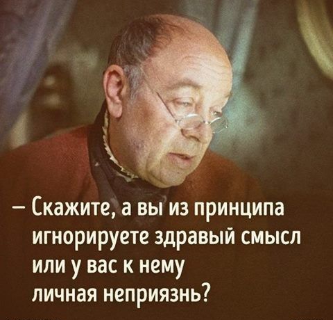 Скажите а вы из принципа игнорируете здравый смысл или у вас к нему личная неприязнь
