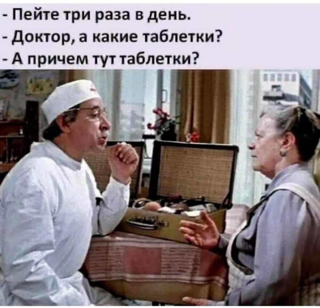 Пейте три раза в день Доктор а какие таблетки А причем тут таблетки