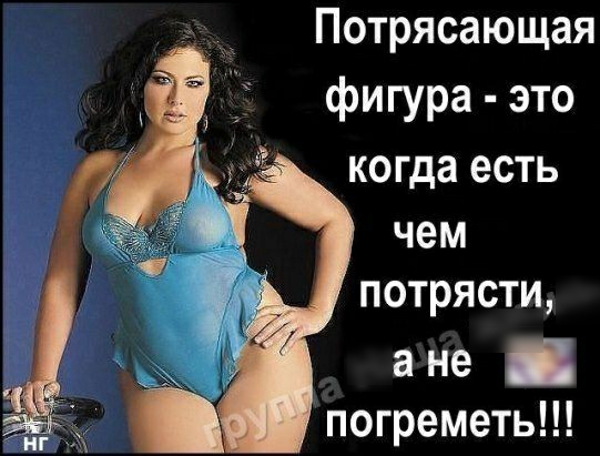 Потрясающая фигура это когда есть чем ПОТРЯСТИ ане погреметь