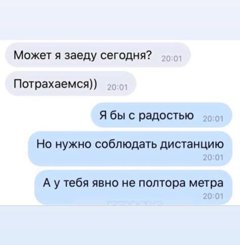 Может я заеду сегодня Потрахаемся Я бы с радостью _ НО НУЖНО соблюдать дИСТЭНЦИЮ от А у тебя явно не полтора метра нм