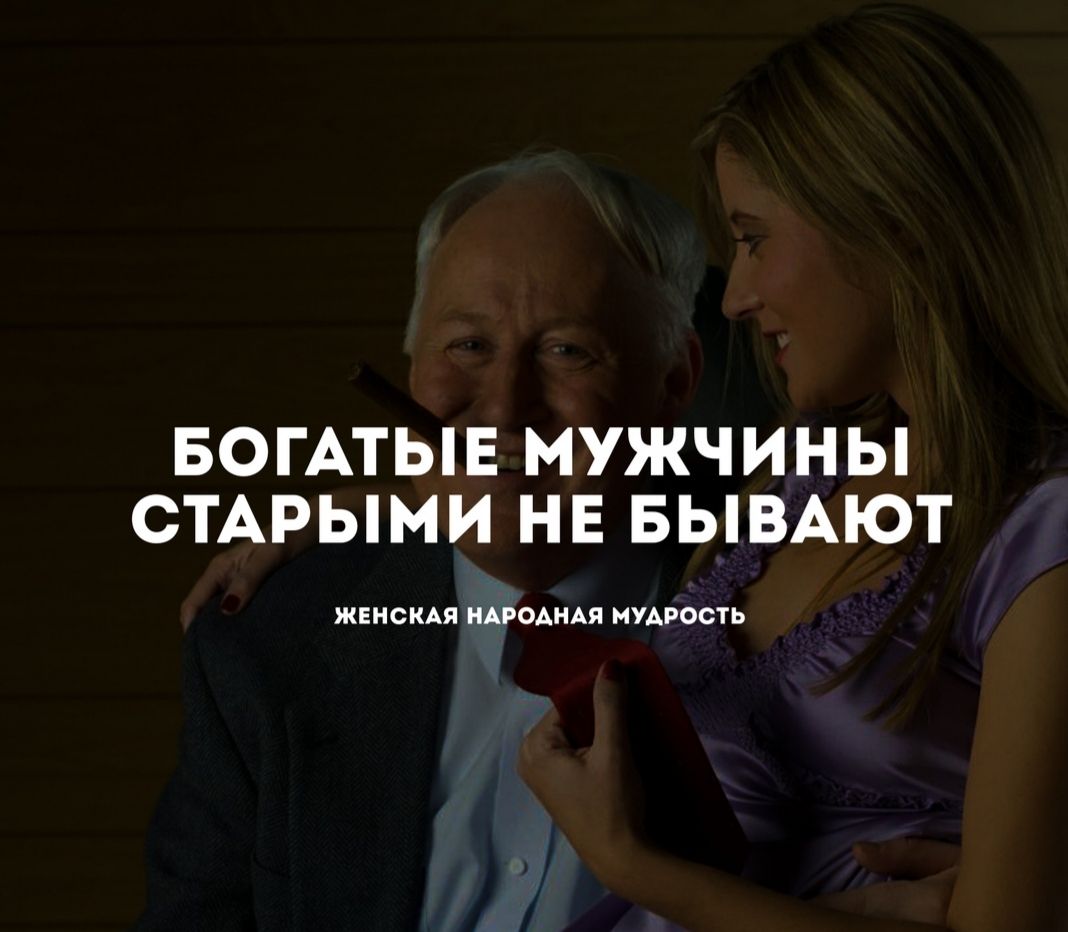БОГАТЫЕ МУЖЧИНЫ СТАРЫМИ НЕ БЫВАЮТ ЖЕНС КАЯ НАРОАНАЯ МУАРОСТЬ