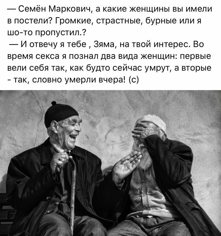 Семён Маркович а какие женщины вы имели в постели Громкие страстные бурные или я шото пропустил И отвечу я тебе Зяма на твой интерес Во время секса я познал два вида женщин первые вели себя так как будто сейчас умрут а вторые так словно умерли вчера с
