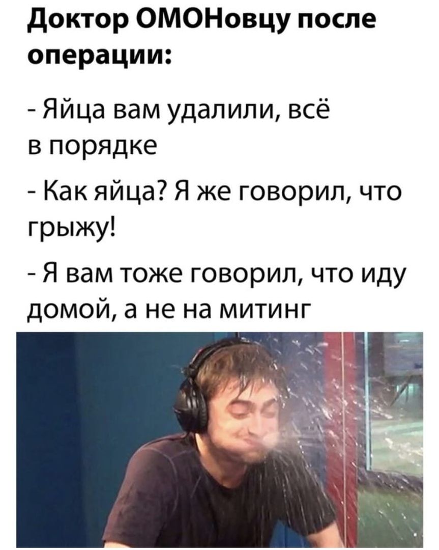 доктор ОМОНовцу после операции Яйца вам удалили всё в порядке Как яйца Я же говорил что грыжу Я вам тоже говорил что иду домой а не на митинг