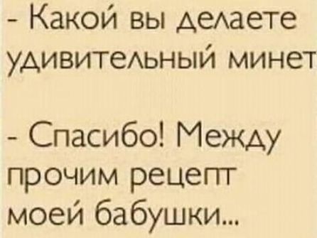 Какой вы дыаете удивитеьный минет Спасибо Между прочим рецепт моей бабушки