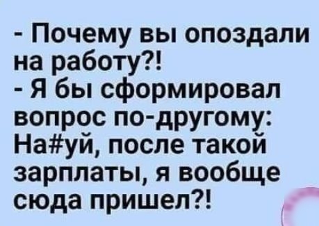 Почему вы опоздали на работу Я бы сформировал вопрос по другому Науй после такой зарплаты я вообще сюда пришел