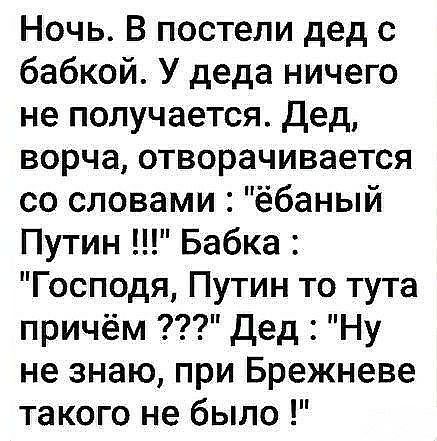 Ночь В постели дед с бабкой У деда ничего не получается Дед ворча отворачивается со словами ёбаный Путин Бабка Господя Путин то тута причём дед Ну не знаю при Брежневе такого не было