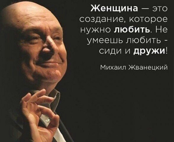 Женщина это создание которое нужно любить Не умеешь любить сиди и дружи Михаил Жванецкий