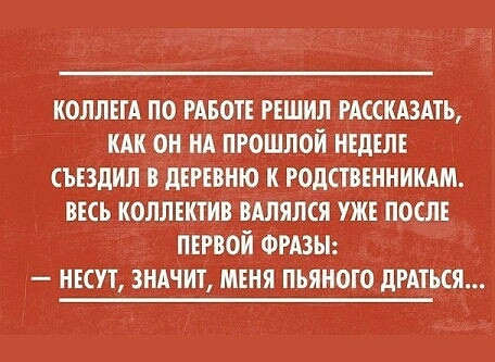 КОЛЛЕТА ПО РАБОТЕ РЕШИЛ РАССКАЗАТЬ КАК ОН НА ЛРОШЛОЙ НЕДЕЛЕ СЪЕЗДИЛ В дЕРЕВНЮ К РОДСТВЕННИКАМ ВЕСЬ КОЛЛЕКТИВ ВАЛЯЛСЯ УЖЕ ПОСЛЕ ПЕРВОЙ ФРАЗЫ НЕСУТ ЗНАЧИТ МЕНЯ ПЬЯНОТО дРАТЬСЯ