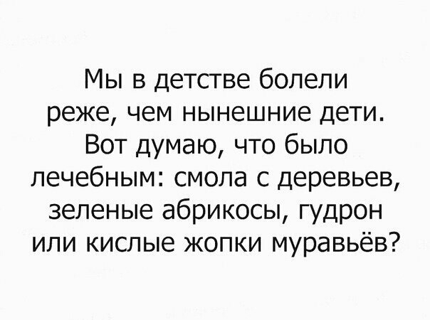 Мы в детстве болели реже чем нынешние дети Вот думаю что было лечебным смола с деревьев зеленые абрикосы гудрон или кислые жопки муравьёв