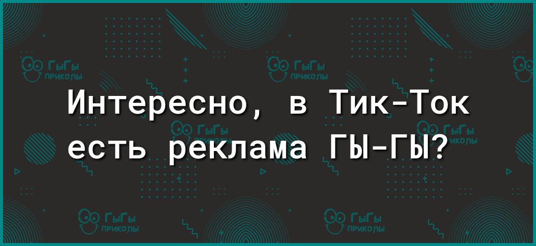 Интересно в Тик Ток есть реклама ГЫГЫ