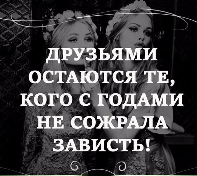 га друзьями ОСТАЮТСЯ ТЕ кого с ГОДАМИ нв СОЖРАЛА ЗАВИСТЬ 6 О