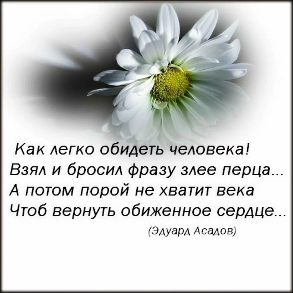 А Как Аегко обидеть человека Взял и бросил фразу злее перца А потом порой не хватит века Чтоб вернуть обиженное сердце Эдуард Асадов