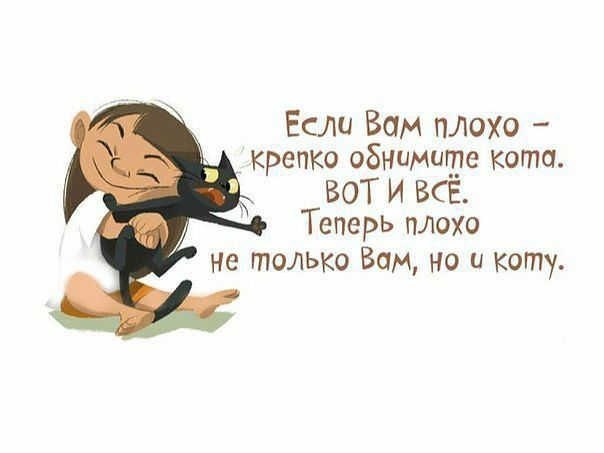 Если Вам плоо крепко обнимигре кота ВОТ И ВСЁ Теперь плохо не только Вам но и кот