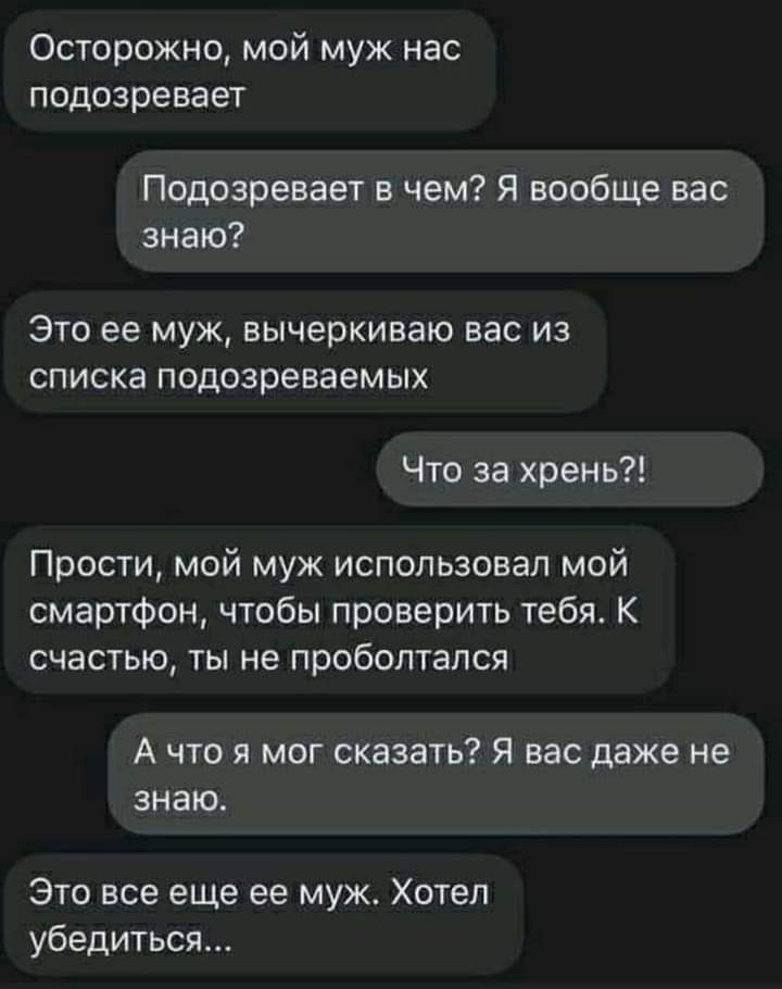 Осторожно мой муж нас подозревает Подозревает в чем Я вообще вас знаю Это ее муж вычеркиваю вас из списка подозреваемых Что за хрень Прости мой муж использовал мой смартфон чтобы проверить тебя К счастью ты не проболтался А что я мог сказать Я вас даже не знаю Это все еще ее муж Хотел убедиться