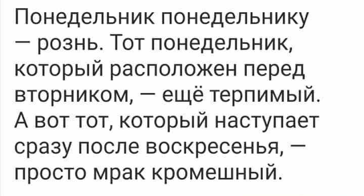 Понедельник понедельнику рознь Тот понедельник который расположен перед вторником ещё терпимый А вот тот который наступает сразу после воскресенья просто мрак кромешный
