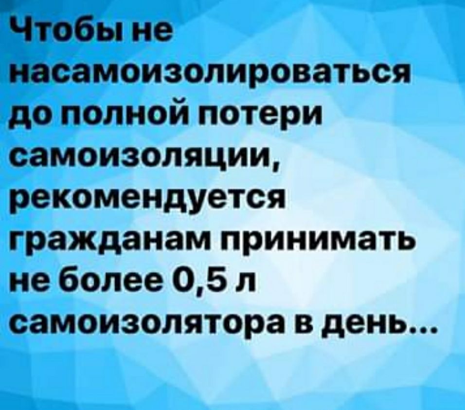 тобы не иасамоизолироваться до полной потери самоизоляции рекомендуется гражданам принимать не более 05 л самоизолятора в день