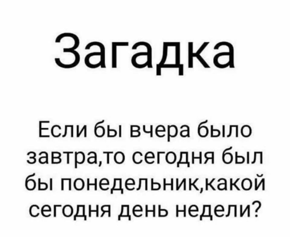 Загадка Если бы вчера было завтрато сегодня был бы понедельниккакой сегодня день недели