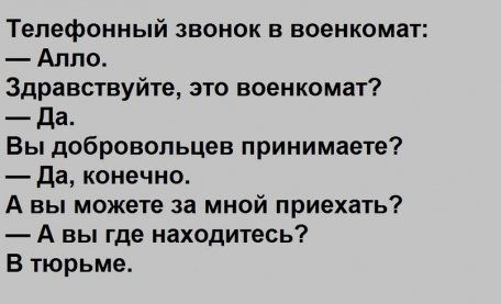 Телефонный звонок в военкомат Алло Здравствуйте это военкомат да Вы добровольцев принимаете Да конечно А вы можете за мной приехать А вы где находитесь В тюрьме
