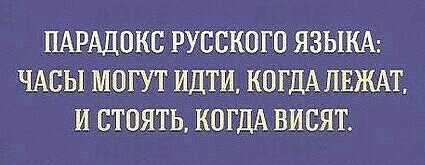 ПАРАДОКС РУССКОГО ЯЗЫКА ЧАСЫ МОГУТ ИДТИ КОГДА ПЕЖАТ И СТОЯТЬ КОГДА ВИСЯТ