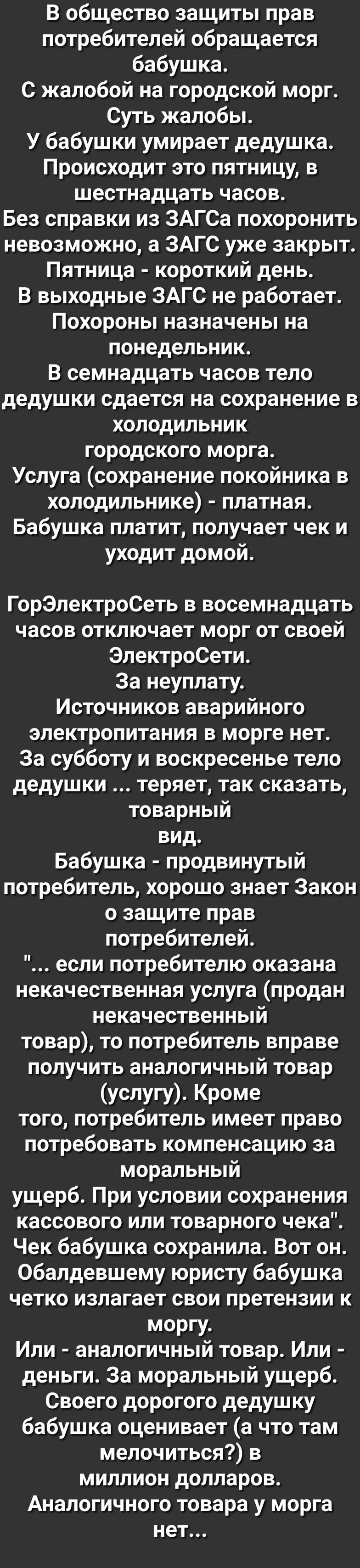 В общество защиты прав потребителей обращается бабушка С жалобой на городской морг Суть жалобы У бабушки умирает дедушка Происходит это пятницу в шестнадцать часов Без справки из ЗАГСа похоронить невозможно а ЗАГС уже закрыт Пятница короткий день В выходные ЗАГС не работает Похороны назначены на понедельник В семнадцать часов тело дедушки сдается на сохранение в холодильник городского морга Услуга