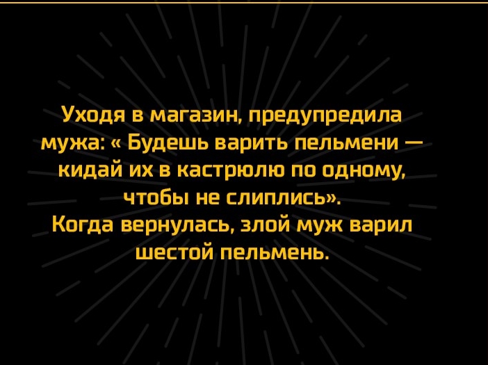 Уходя в магазин предупредила мужа Будешь варить пельмени кидай их в кастрюлю по одному чтобы не слиплись Когда вернулась злой муж варил шестой пельмень