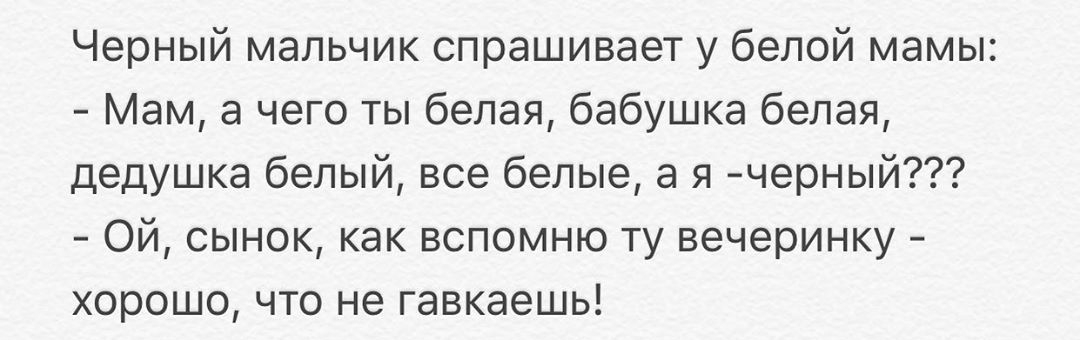 Черный мальчик спрашивает у белой мамы Мам а чего ты белая бабушка белая дедушка белый все белые а я черный Ой сынок как вспомню ту вечеринку хорошо что не гавкаешь