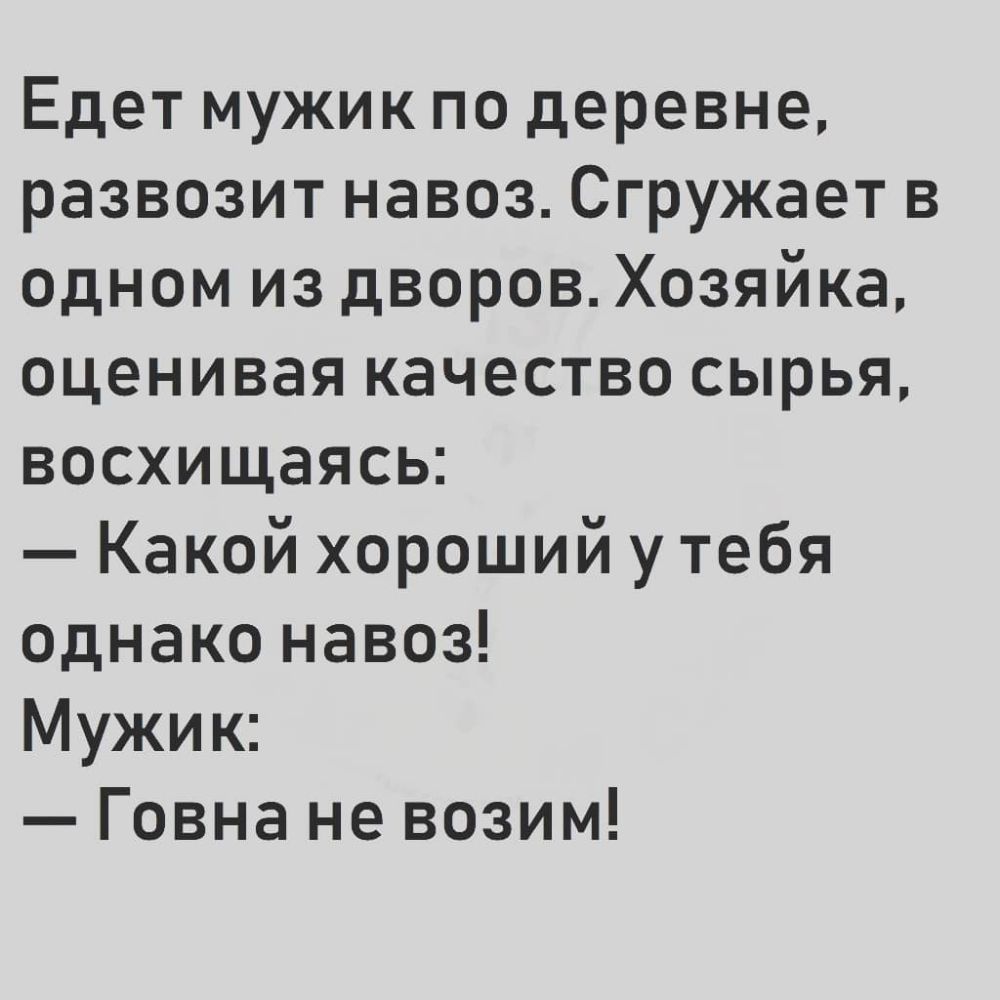 Едет мужик по деревне развозит навоз Сгружает в одном из дворов Хозяйка оценивая качество сырья восхищаясь Какой хороший у тебя однако навоз Мужик Говна не возим