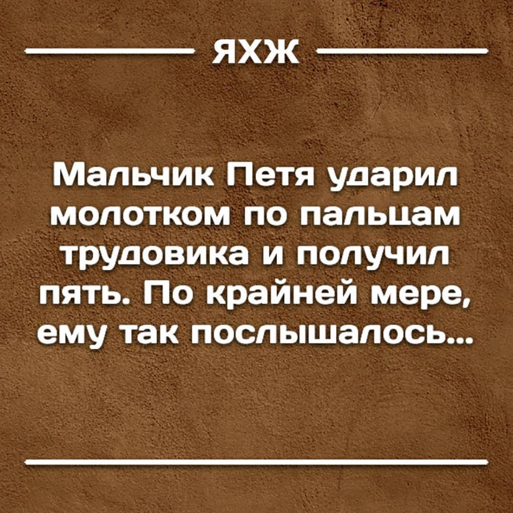 ЯХЖ Мальчик Петя ударил молотком по пальцам трудовика и получил пять По крайней мере ему так послышалось