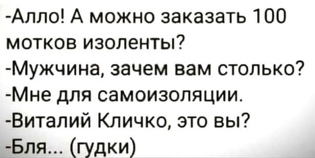 Алло А можно заказать 100 мотков изоленты Мужчина зачем вам столько Мне для самоизоляции Виталий Кличко это вы Бля гудки