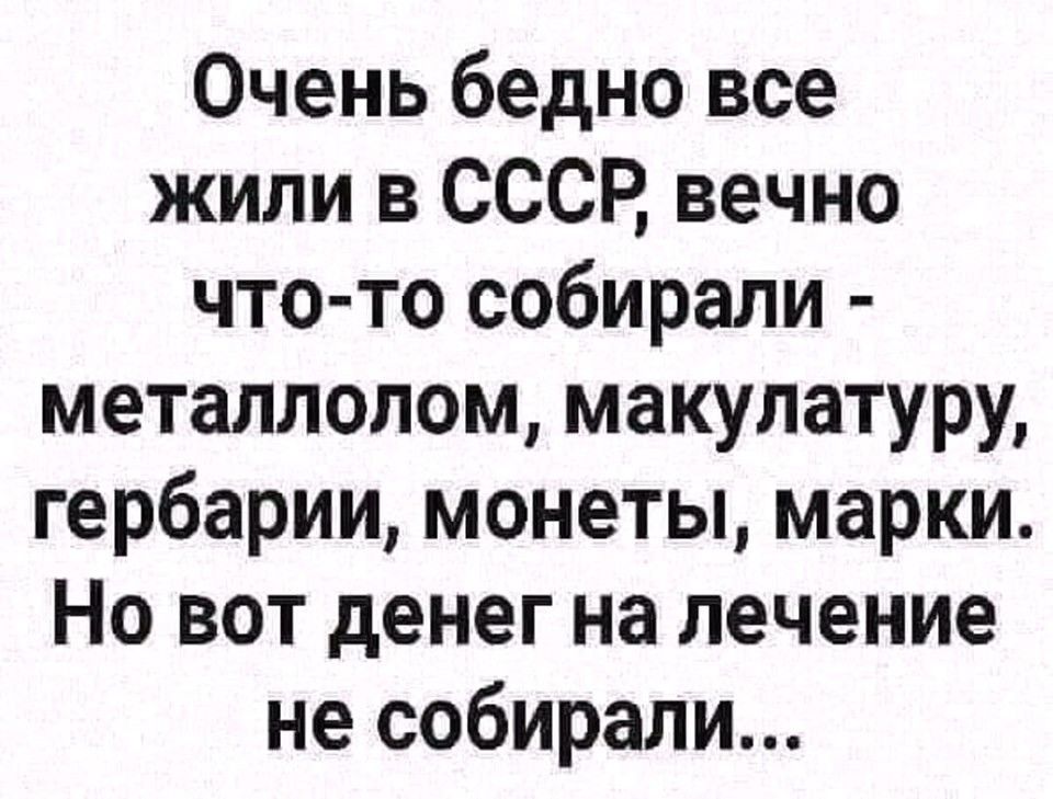 Очень бедно все жили в СССР вечно что то собирали металлолом макулатуру гербарии монеты марки Но вот денег на лечение не собирали