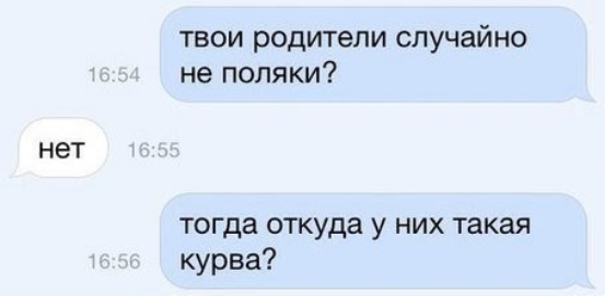 твои родители случайно не поляки нет тогда откуда у них такая курва