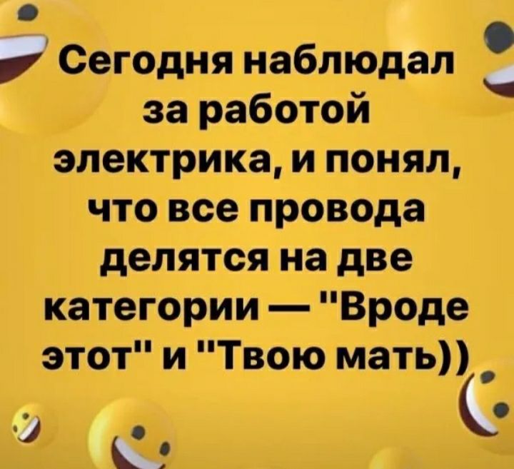 Сегодня наблюдал за работой электрика и понял что все провода делятся на две категории Вроде этот и Твою мать _ а ч