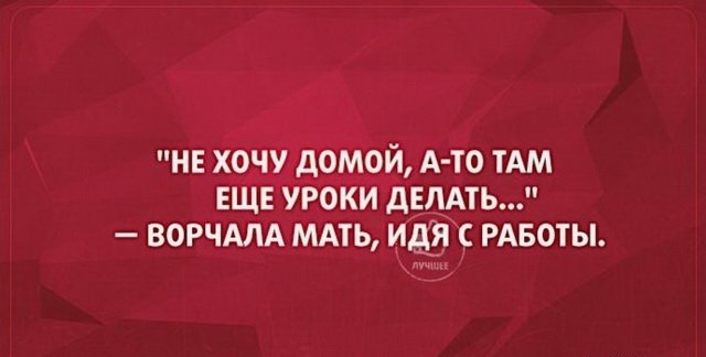 НЕ ХОЧУ дОМОЙ А ТО ТАМ ЕЩЕ УРОКИ дЕДАТЬ ВОРЧАЛА МАТЬ идя РАБОТЫ
