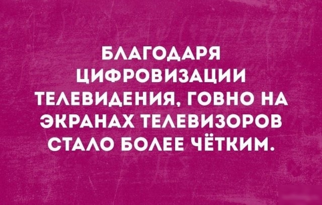 БААГОААРЯ ЦИФРОВИЗАЦИИ ТЕАЕВИАЕНИЯ говно НА ЭКРАНАХ ТЕАЕВИЗОРОВ стмю БОАЕЕ чётким