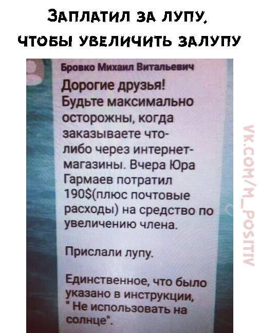 здПЛдТИЛ ЗА ЛУПУ ЧТОБЫ УВЕЛИЧИТЬ ЗАЛУПУ 5ти друзья Будьте макшмально осторожны когда заказываете что либо через интернет 15 магазины Вчера Юра Гармаев потратил 190плюс почтовые расходы на средство по увеличению члена Прислали лупу
