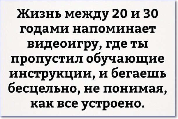 Жизнь между 20 и 30 годами напоминает видеоигру где ты пропустил обучающие инструкции и бегаешь бесцельно не понимая как все устроено