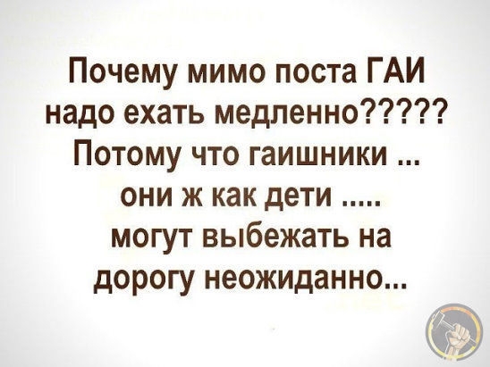 Почему мимо поста ГАИ надо ехать медленно Потому что гаишники они ж как дети могут выбежать на дорогу неожиданно 4