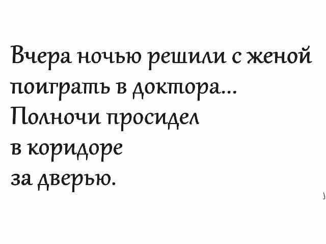 Вчера ночью решили с женой поиграть в доктора ПОАНОЧИ просидел в коридоре за дверью